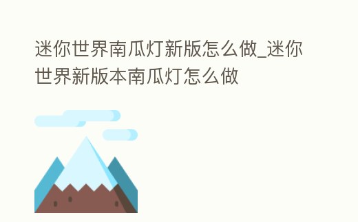 迷你世界南瓜燈新版怎么做_迷你世界新版本南瓜燈怎么做