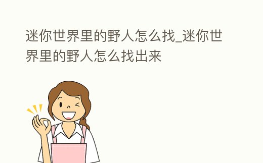 迷你世界里的野人怎么找_迷你世界里的野人怎么找出來