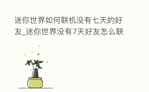 迷你世界如何聯機沒有七天的好友_迷你世界沒有7天好友怎么聯機