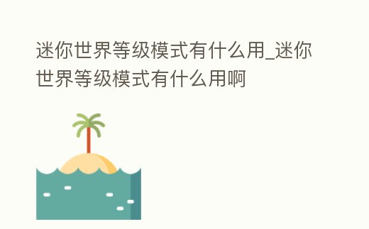 迷你世界等級模式有什么用_迷你世界等級模式有什么用啊