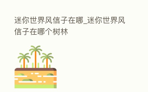 迷你世界風信子在哪_迷你世界風信子在哪個樹林