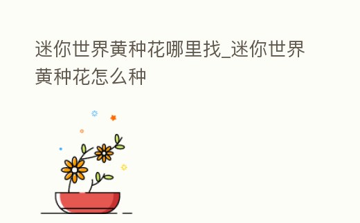 迷你世界黃種花哪里找_迷你世界黃種花怎么種