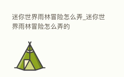 迷你世界雨林冒險怎么弄_迷你世界雨林冒險怎么弄的