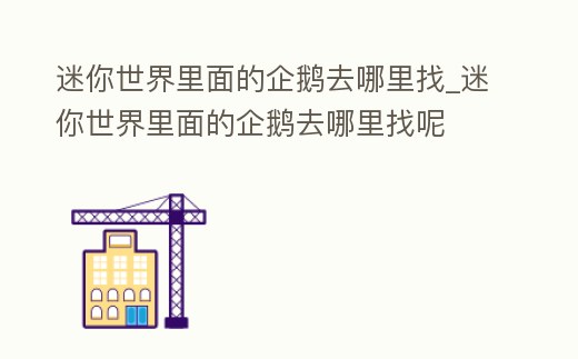 迷你世界里面的企鵝去哪里找_迷你世界里面的企鵝去哪里找呢