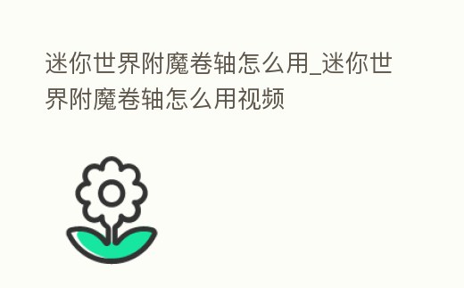 迷你世界附魔卷軸怎么用_迷你世界附魔卷軸怎么用視頻