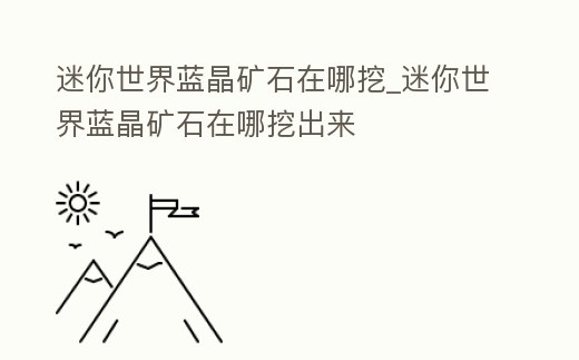 迷你世界藍晶礦石在哪挖_迷你世界藍晶礦石在哪挖出來