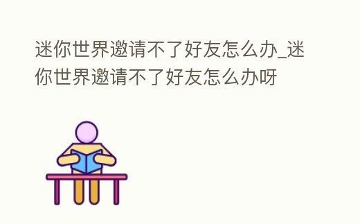 迷你世界邀請不了好友怎么辦_迷你世界邀請不了好友怎么辦呀