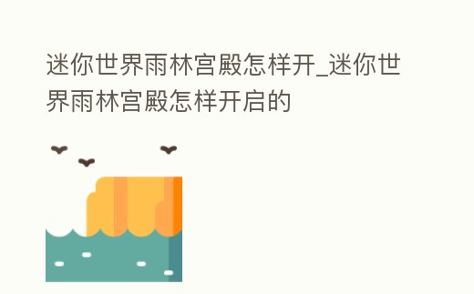 迷你世界雨林宮殿怎樣開_迷你世界雨林宮殿怎樣開啟的