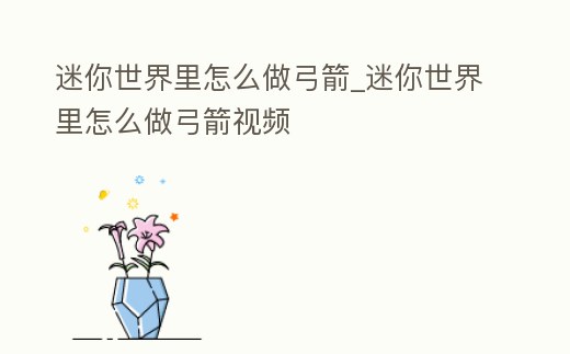 迷你世界里怎么做弓箭_迷你世界里怎么做弓箭視頻