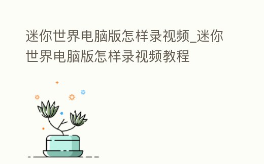 迷你世界電腦版怎樣錄視頻_迷你世界電腦版怎樣錄視頻教程