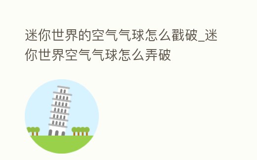 迷你世界的空氣氣球怎么戳破_迷你世界空氣氣球怎么弄破