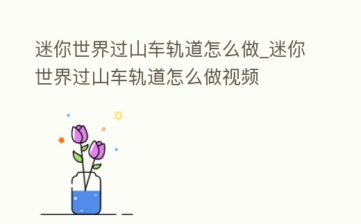 迷你世界過(guò)山車軌道怎么做_迷你世界過(guò)山車軌道怎么做視頻