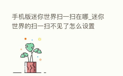 手機(jī)版迷你世界掃一掃在哪_迷你世界的掃一掃不見了怎么設(shè)置