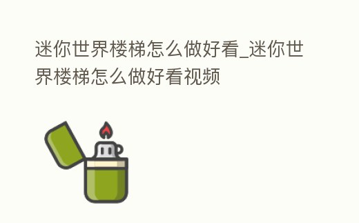 迷你世界樓梯怎么做好看_迷你世界樓梯怎么做好看視頻
