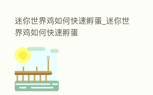 迷你世界雞如何快速孵蛋_迷你世界雞如何快速孵蛋