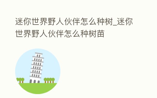 迷你世界野人伙伴怎么種樹_迷你世界野人伙伴怎么種樹苗