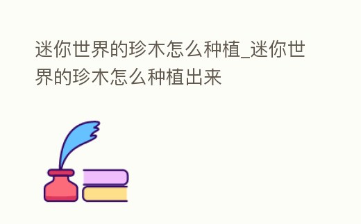 迷你世界的珍木怎么種植_迷你世界的珍木怎么種植出來
