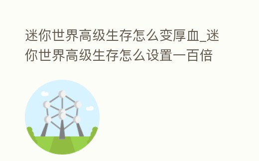迷你世界高級生存怎么變厚血_迷你世界高級生存怎么設置一百倍掉