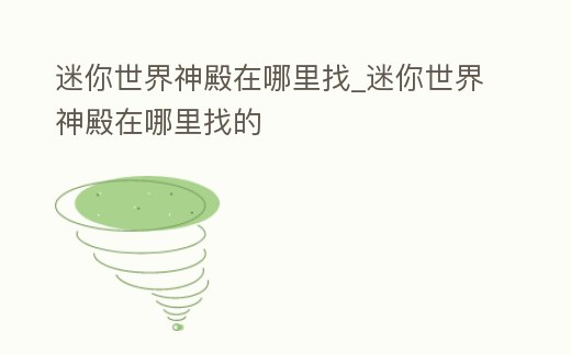 迷你世界神殿在哪里找_迷你世界神殿在哪里找的