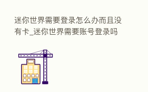 迷你世界需要登錄怎么辦而且沒有卡_迷你世界需要賬號(hào)登錄嗎