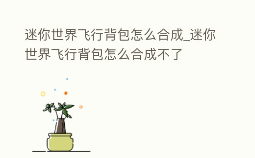 迷你世界飛行背包怎么合成_迷你世界飛行背包怎么合成不了
