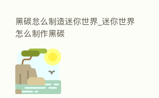 黑碳怠么制造迷你世界_迷你世界怎么制作黑碳