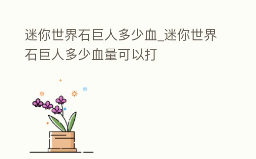 迷你世界石巨人多少血_迷你世界石巨人多少血量可以打