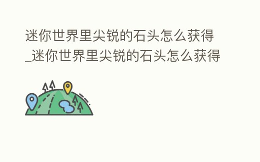 迷你世界里尖銳的石頭怎么獲得_迷你世界里尖銳的石頭怎么獲得