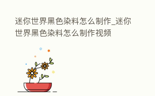 迷你世界黑色染料怎么制作_迷你世界黑色染料怎么制作視頻