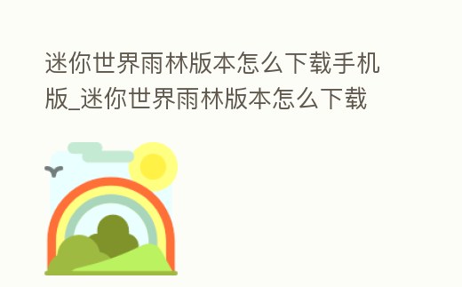 迷你世界雨林版本怎么下載手機版_迷你世界雨林版本怎么下載