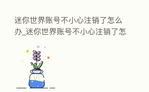 迷你世界賬號不小心注銷了怎么辦_迷你世界賬號不小心注銷了怎么辦呀