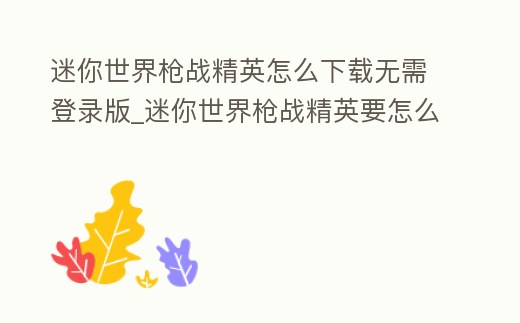 迷你世界槍戰精英怎么下載無需登錄版_迷你世界槍戰精英要怎么下載