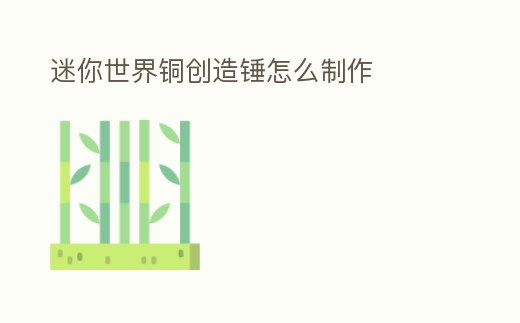 迷你世界銅創造錘怎么制作