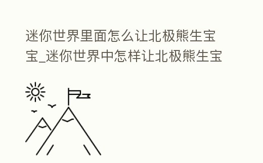 迷你世界里面怎么讓北極熊生寶寶_迷你世界中怎樣讓北極熊生寶寶