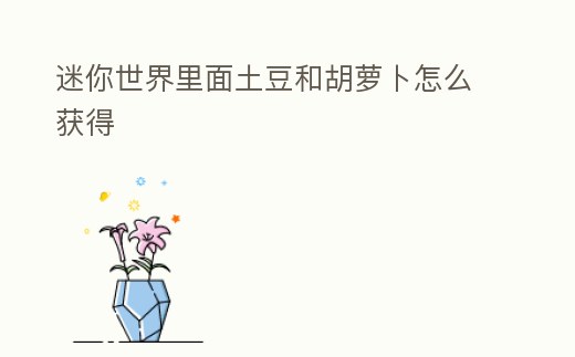 迷你世界里面土豆和胡蘿卜怎么獲得