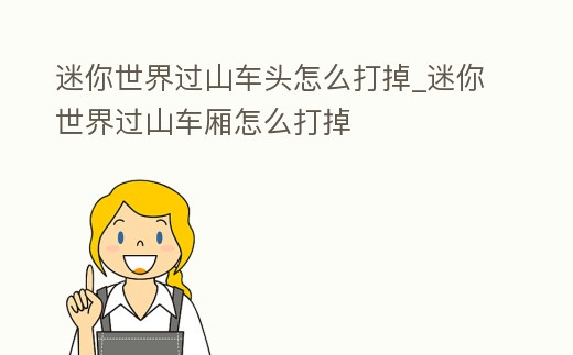 迷你世界過山車頭怎么打掉_迷你世界過山車廂怎么打掉