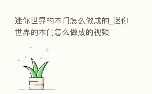 迷你世界的木門怎么做成的_迷你世界的木門怎么做成的視頻
