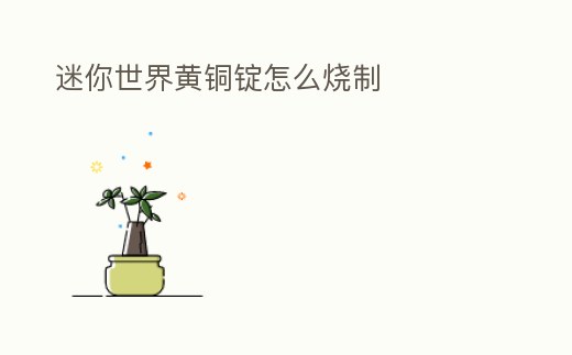 迷你世界黃銅錠怎么燒制