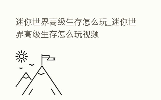 迷你世界高級(jí)生存怎么玩_迷你世界高級(jí)生存怎么玩視頻