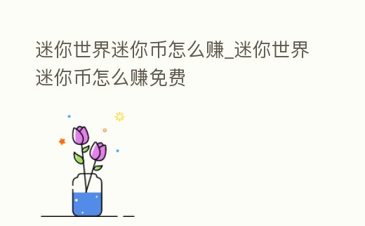 迷你世界迷你幣怎么賺_迷你世界迷你幣怎么賺免費