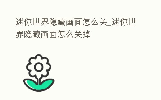 迷你世界隱藏畫面怎么關_迷你世界隱藏畫面怎么關掉