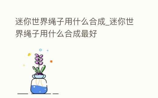 迷你世界繩子用什么合成_迷你世界繩子用什么合成最好