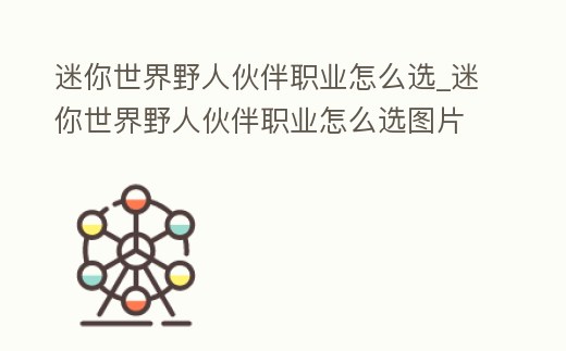迷你世界野人伙伴職業怎么選_迷你世界野人伙伴職業怎么選圖片
