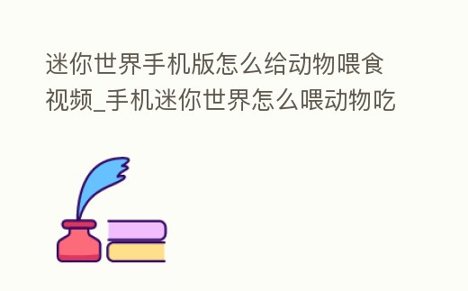 迷你世界手機版怎么給動物喂食視頻_手機迷你世界怎么喂動物吃東西