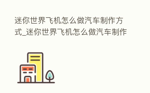 迷你世界飛機怎么做汽車制作方式_迷你世界飛機怎么做汽車制作方式教程
