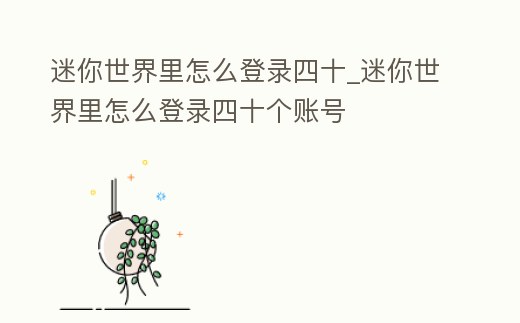 迷你世界里怎么登錄四十_迷你世界里怎么登錄四十個(gè)賬號(hào)
