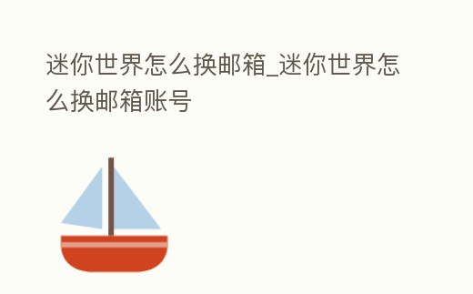 迷你世界怎么換郵箱_迷你世界怎么換郵箱賬號