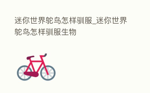 迷你世界鴕鳥怎樣馴服_迷你世界鴕鳥怎樣馴服生物