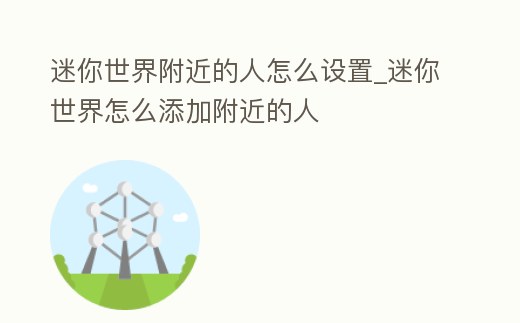迷你世界附近的人怎么設置_迷你世界怎么添加附近的人