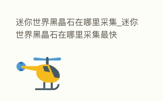 迷你世界黑晶石在哪里采集_迷你世界黑晶石在哪里采集最快